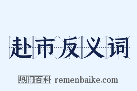 赴市反义词是什么意思的图片